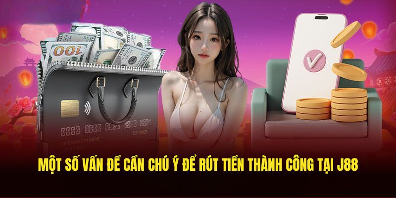 Một số vấn đề cần chú ý để rút tiền thành công tại J88